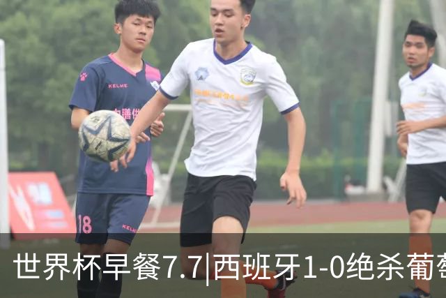 世界杯早餐7.7|西班牙1-0绝杀葡萄牙 中国男篮世预赛大胜中国台北